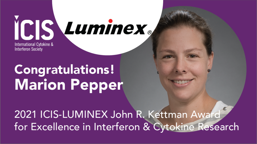 2021 ICIS-Luminex John R. Kettman Award for Excellence in Interferon & Cytokine Research Mid-career recognizes Marion Pepper, PhD, Associate Professor, Department of Immunology, University of Washington, Seattle, USA