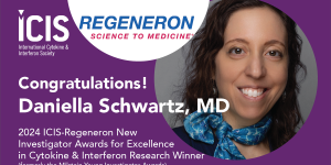 Congratulations! Daniella Schwartz, MD, 2024 ICIS-Regeneron New Investigator Awards for Excellence in Cytokine & Interferon Research Winner